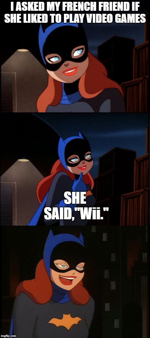 Bad Pun Batgirl Week, a giveuahint and Supercowgirl event | I ASKED MY FRENCH FRIEND IF SHE LIKED TO PLAY VIDEO GAMES; SHE SAID,"Wii." | image tagged in bad pun batgirl,french,memes,funny,video games,week | made w/ Imgflip meme maker