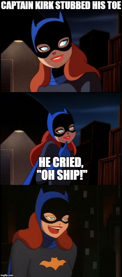 Bad Pun Batgirl Week, a giveuahint and Supercowgirl event
 | CAPTAIN KIRK STUBBED HIS TOE; HE CRIED, "OH SHIP!" | image tagged in bad pun batgirl,captain kirk,bad pun,week,memes,funny | made w/ Imgflip meme maker