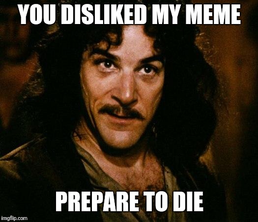 Inigo Montoya | YOU DISLIKED MY MEME; PREPARE TO DIE | image tagged in memes,inigo montoya | made w/ Imgflip meme maker