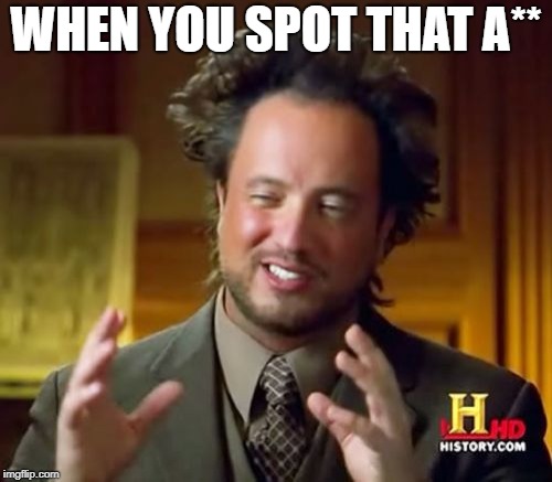 Ancient Aliens Meme | WHEN YOU SPOT THAT A** | image tagged in memes,ancient aliens | made w/ Imgflip meme maker