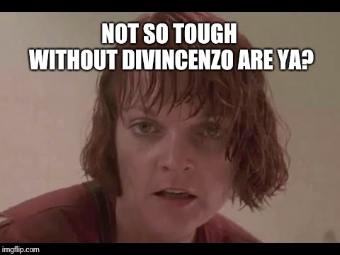 NOT SO TOUGH WITHOUT DIVINCENZO ARE YA? | made w/ Imgflip meme maker