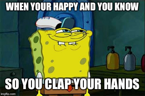 When you're happy and you know it | WHEN YOUR HAPPY AND YOU KNOW; SO YOU CLAP YOUR HANDS | image tagged in memes,dont you squidward | made w/ Imgflip meme maker
