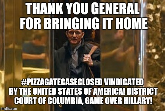 general flynn | THANK YOU GENERAL FOR BRINGING IT HOME; #PIZZAGATECASECLOSED VINDICATED BY THE UNITED STATES OF AMERICA! DISTRICT COURT OF COLUMBIA, GAME OVER HILLARY! | image tagged in general flynn | made w/ Imgflip meme maker