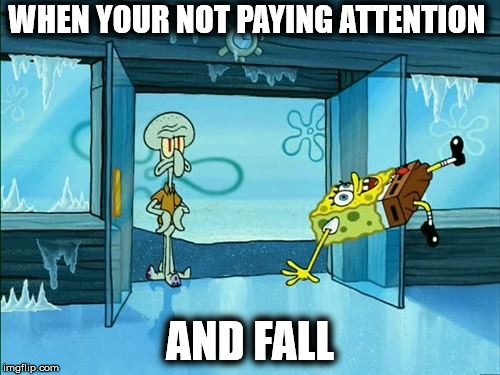 spongebob slipping | WHEN YOUR NOT PAYING ATTENTION; AND FALL | image tagged in spongebob slipping | made w/ Imgflip meme maker