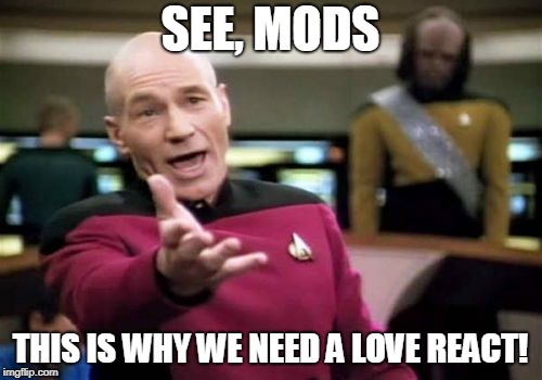 Picard Wtf Meme | SEE, MODS THIS IS WHY WE NEED A LOVE REACT! | image tagged in memes,picard wtf | made w/ Imgflip meme maker