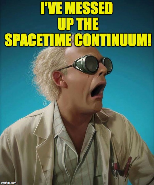 doc brown | I'VE MESSED UP THE SPACETIME CONTINUUM! | image tagged in doc brown | made w/ Imgflip meme maker