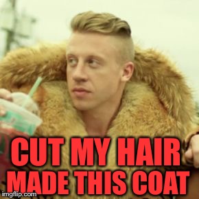 Macklemore Thrift Store |  CUT MY HAIR; MADE THIS COAT | image tagged in memes,macklemore thrift store | made w/ Imgflip meme maker