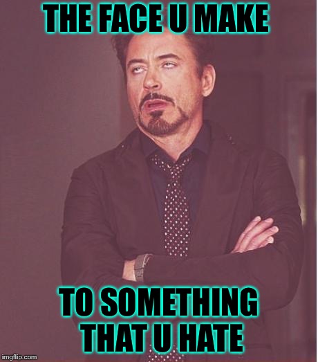 Face You Make Robert Downey Jr | THE FACE U MAKE; TO SOMETHING THAT U HATE | image tagged in memes,face you make robert downey jr | made w/ Imgflip meme maker