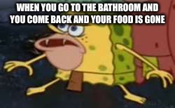 Spongegar | WHEN YOU GO TO THE BATHROOM AND YOU COME BACK AND YOUR FOOD IS GONE | image tagged in memes,spongegar | made w/ Imgflip meme maker