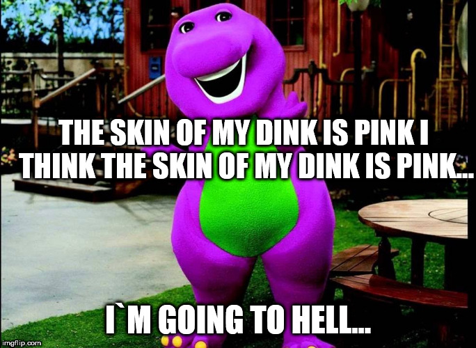 THE SKIN OF MY DINK IS PINK I THINK
THE SKIN OF MY DINK IS PINK... I`M GOING TO HELL... | image tagged in funny | made w/ Imgflip meme maker