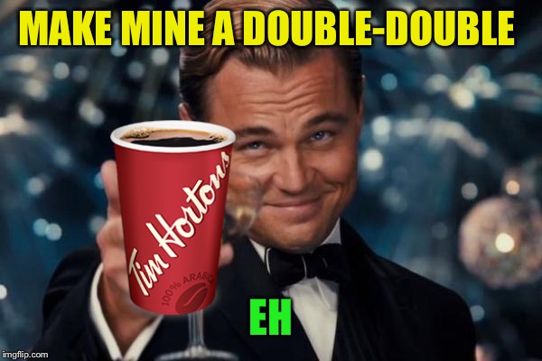 Leonardo Dicaprio Cheers Meme | MAKE MINE A DOUBLE-DOUBLE EH | image tagged in memes,leonardo dicaprio cheers | made w/ Imgflip meme maker