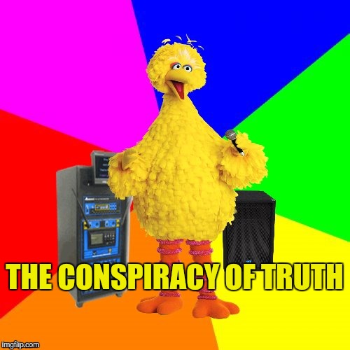 Wrong lyrics karaoke big bird | THE CONSPIRACY OF TRUTH | image tagged in wrong lyrics karaoke big bird | made w/ Imgflip meme maker