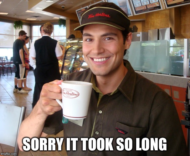 Tim Hortons | SORRY IT TOOK SO LONG | image tagged in tim hortons | made w/ Imgflip meme maker