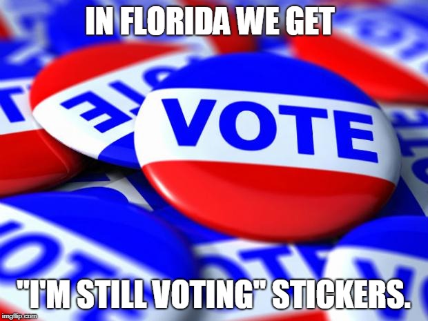 Vote | IN FLORIDA WE GET; "I'M STILL VOTING" STICKERS. | image tagged in vote | made w/ Imgflip meme maker