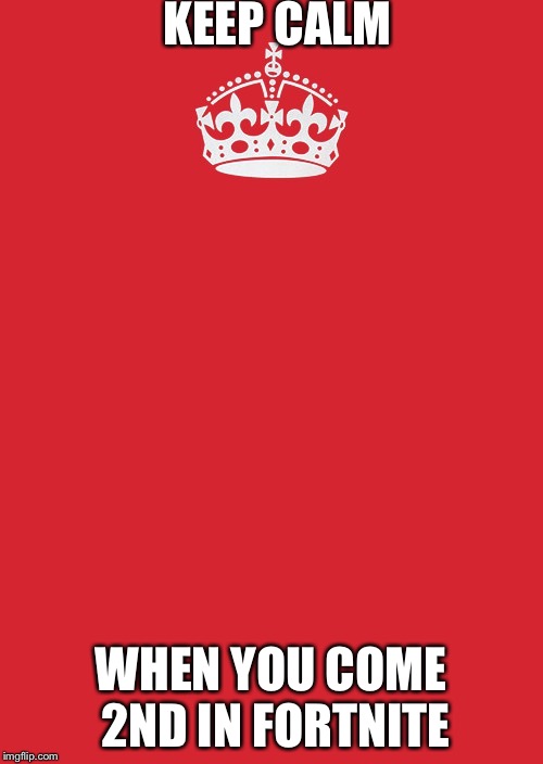 Keep Calm And Carry On Red | KEEP CALM; WHEN YOU COME 2ND IN FORTNITE | image tagged in memes,keep calm and carry on red | made w/ Imgflip meme maker