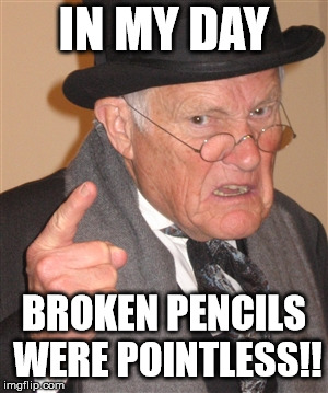 so punny | IN MY DAY; BROKEN PENCILS WERE POINTLESS!! | image tagged in angry old man,haha,hahaha,hahahaha | made w/ Imgflip meme maker