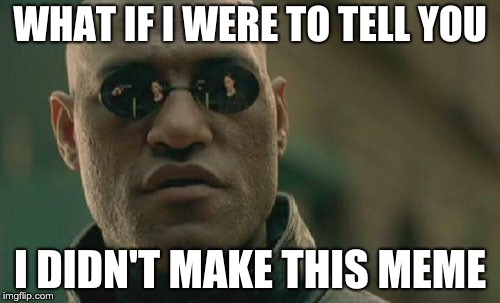 Matrix Morpheus | WHAT IF I WERE TO TELL YOU; I DIDN'T MAKE THIS MEME | image tagged in memes,matrix morpheus | made w/ Imgflip meme maker