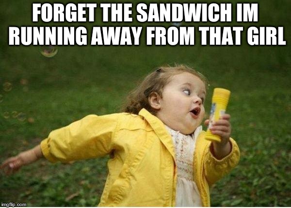 Chubby Bubbles Girl Meme | FORGET THE SANDWICH IM RUNNING AWAY FROM THAT GIRL | image tagged in memes,chubby bubbles girl | made w/ Imgflip meme maker