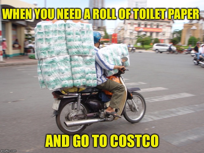 Toilet Paper | WHEN YOU NEED A ROLL OF TOILET PAPER; AND GO TO COSTCO | image tagged in toilet paper | made w/ Imgflip meme maker