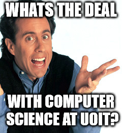 Jerry Seinfeld What's the Deal | WHATS THE DEAL; WITH COMPUTER SCIENCE AT UOIT? | image tagged in jerry seinfeld what's the deal | made w/ Imgflip meme maker