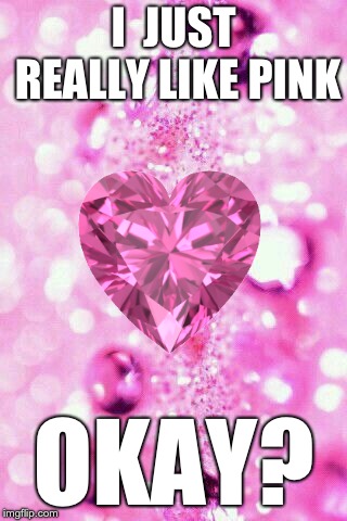 I  JUST REALLY LIKE PINK; OKAY? | image tagged in pink,love | made w/ Imgflip meme maker