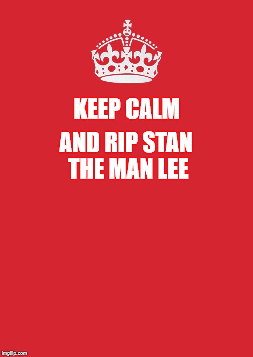 Keep Calm And Carry On Red Meme | AND RIP STAN THE MAN LEE; KEEP CALM | image tagged in memes,keep calm and carry on red | made w/ Imgflip meme maker