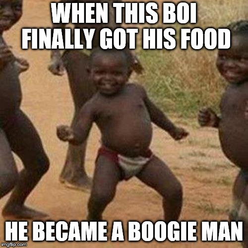 Third World Success Kid Meme | WHEN THIS BOI FINALLY GOT HIS FOOD; HE BECAME A BOOGIE MAN | image tagged in memes,third world success kid | made w/ Imgflip meme maker