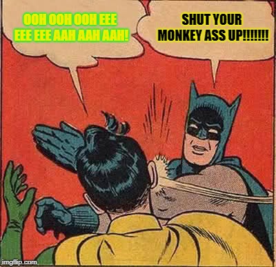 SHUT YOUR MONKEY ASS UP | OOH OOH OOH EEE EEE EEE AAH AAH AAH! SHUT YOUR MONKEY ASS UP!!!!!!! | image tagged in memes,batman slapping robin,monkeyass,shut up | made w/ Imgflip meme maker