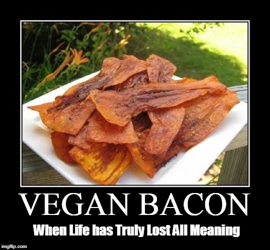 First, guns, then your Bible... Now they're coming for your Bacon | VEGAN BACON; When Life has Truly Lost All Meaning | image tagged in vince vance,i love bacon,bacon,vegans,vegetarians,bacon meme | made w/ Imgflip meme maker