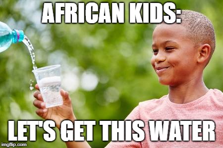 AFRICAN KIDS:; LET'S GET THIS WATER | image tagged in let's get this bread,funny memes,depressing meme week,lmao,help,yeet | made w/ Imgflip meme maker