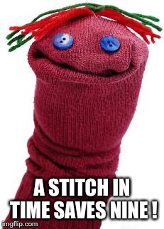 sock puppet | A STITCH IN TIME SAVES NINE ! | image tagged in sock puppet | made w/ Imgflip meme maker