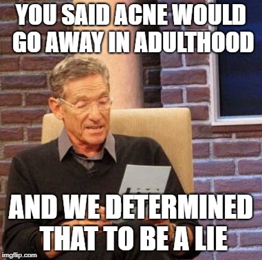 That's a lie  | YOU SAID ACNE WOULD GO AWAY IN ADULTHOOD; AND WE DETERMINED THAT TO BE A LIE | image tagged in that's a lie | made w/ Imgflip meme maker