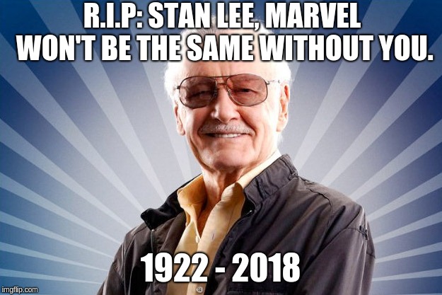 Stan Lee | R.I.P: STAN LEE, MARVEL WON'T BE THE SAME WITHOUT YOU. 1922 - 2018 | image tagged in stan lee | made w/ Imgflip meme maker