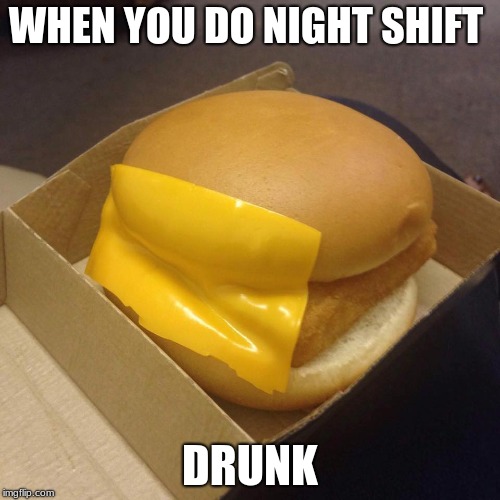 You had ONE job | WHEN YOU DO NIGHT SHIFT; DRUNK | image tagged in you had one job | made w/ Imgflip meme maker