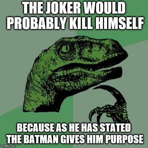 Philosoraptor Meme | THE JOKER WOULD PROBABLY KILL HIMSELF BECAUSE AS HE HAS STATED THE BATMAN GIVES HIM PURPOSE | image tagged in memes,philosoraptor | made w/ Imgflip meme maker