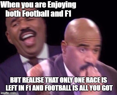 Steve Harvey Laughing Serious | When you are Enjoying both Football and F1; BUT REALISE THAT ONLY ONE RACE IS LEFT IN F1 AND FOOTBALL IS ALL YOU GOT | image tagged in steve harvey laughing serious | made w/ Imgflip meme maker