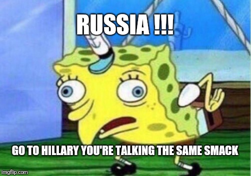 RUSSIA !!! GO TO HILLARY YOU'RE TALKING THE SAME SMACK | image tagged in memes,mocking spongebob | made w/ Imgflip meme maker