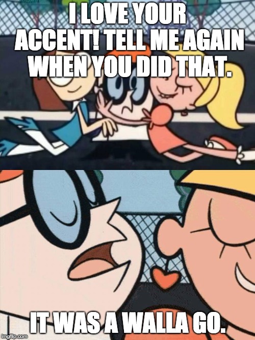 I Love Your Accent | I LOVE YOUR ACCENT! TELL ME AGAIN WHEN YOU DID THAT. IT WAS A WALLA GO. | image tagged in i love your accent | made w/ Imgflip meme maker