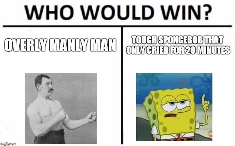 Who Would Win? | OVERLY MANLY MAN; TOUGH SPONGEBOB THAT ONLY CRIED FOR 20 MINUTES | image tagged in memes,who would win | made w/ Imgflip meme maker