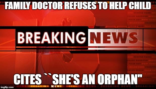 breaking news | FAMILY DOCTOR REFUSES TO HELP CHILD; CITES ``SHE'S AN ORPHAN'' | image tagged in breaking news | made w/ Imgflip meme maker