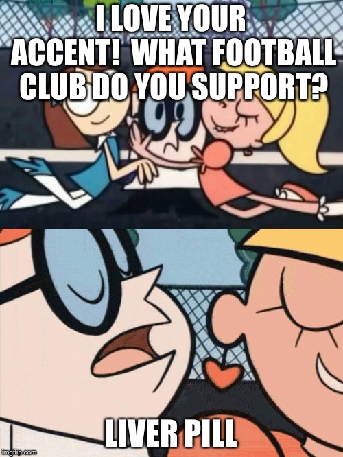 Say it again, Dexter! | I LOVE YOUR ACCENT!  WHAT FOOTBALL CLUB DO YOU SUPPORT? LIVER PILL | image tagged in i love your accent | made w/ Imgflip meme maker