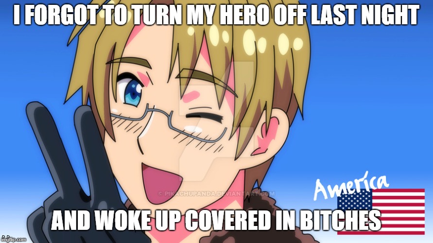 America Amazing | I FORGOT TO TURN MY HERO OFF LAST NIGHT AND WOKE UP COVERED IN B**CHES | image tagged in america amazing | made w/ Imgflip meme maker