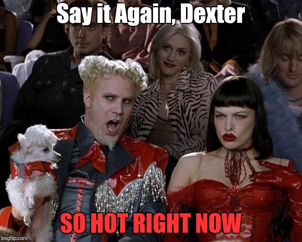 Mugatu So Hot Right Now | Say it Again, Dexter; SO HOT RIGHT NOW | image tagged in memes,mugatu so hot right now,say it again dexter | made w/ Imgflip meme maker