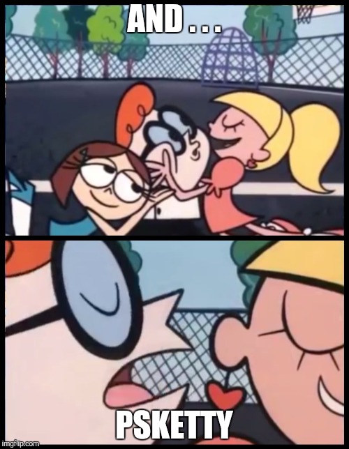 Say it Again, Dexter Meme | AND . . . PSKETTY | image tagged in say it again dexter | made w/ Imgflip meme maker