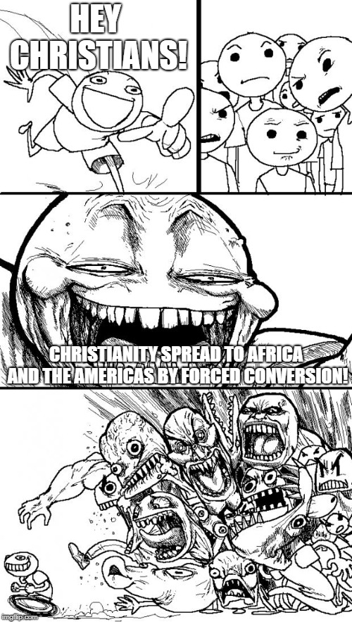 Just For Those Who Say "Islam Spread By The Sword" | HEY CHRISTIANS! CHRISTIANITY SPREAD TO AFRICA AND THE AMERICAS BY FORCED CONVERSION! | image tagged in memes,hey internet,christians,christianity,sword | made w/ Imgflip meme maker