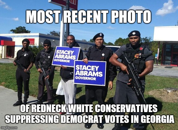 MOST RECENT PHOTO; OF REDNECK WHITE CONSERVATIVES SUPPRESSING DEMOCRAT VOTES IN GEORGIA | image tagged in georgia voter suppression,democrats,liberal hypocrisy,stacey abrams,election bully tactics | made w/ Imgflip meme maker