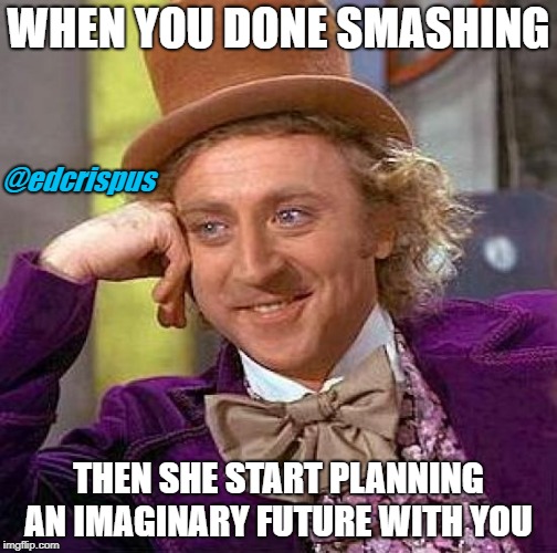 Creepy Condescending Wonka | WHEN YOU DONE SMASHING; @edcrispus; THEN SHE START PLANNING AN IMAGINARY FUTURE WITH YOU | image tagged in memes,creepy condescending wonka | made w/ Imgflip meme maker