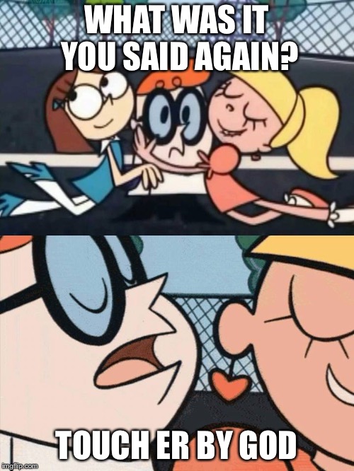 I Love Your Accent | WHAT WAS IT YOU SAID AGAIN? TOUCH ER BY GOD | image tagged in i love your accent | made w/ Imgflip meme maker