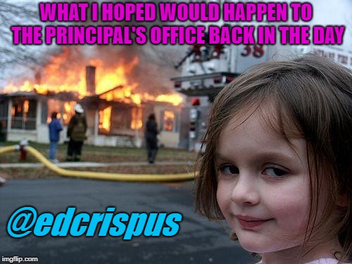 Disaster Girl | WHAT I HOPED WOULD HAPPEN TO THE PRINCIPAL'S OFFICE BACK IN THE DAY; @edcrispus | image tagged in memes,disaster girl | made w/ Imgflip meme maker