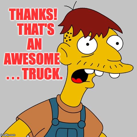 cletus | THANKS!  THAT'S AN AWESOME   . . . TRUCK. | image tagged in cletus | made w/ Imgflip meme maker
